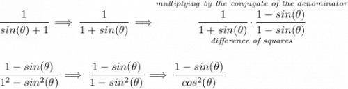 \cfrac{1}{sin(\theta )+1}\implies \cfrac{1}{1+sin(\theta )}\implies \stackrel{\textit{multiplying by the conjugate of the denominator}}{\underset{\textit{difference of squares}}{\cfrac{1}{1+sin(\theta )}\cdot \cfrac{1-sin(\theta )}{1-sin(\theta )}}} \\\\\\ \cfrac{1-sin(\theta )}{1^2-sin^2(\theta )}\implies \cfrac{1-sin(\theta )}{1-sin^2(\theta )}\implies \cfrac{1-sin(\theta )}{cos^2(\theta )}