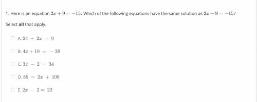 1. Here is an equation 2x+9=−15.

Which of the following equations have the same solution as 2x+9=
