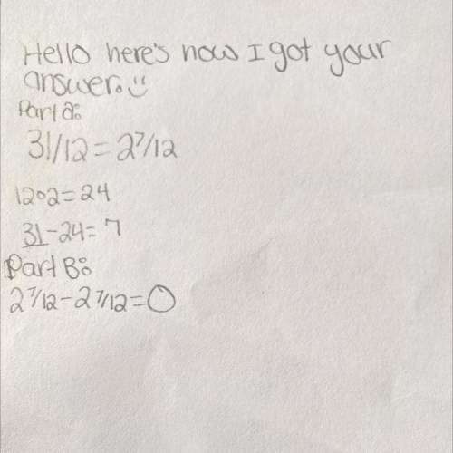 Fraction Questions:

Part A:
Convert 31/12 as a mixed fraction.
Part B:
What is 2 7/12 - (Part A's