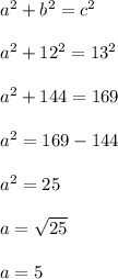 a^2 + b^2 = c^2\\\\a^2 + 12^2 = 13^2\\\\a^2 + 144 = 169\\\\a^2 = 169 - 144\\\\a^2 = 25\\\\a = \sqrt{25}\\\\a = 5
