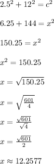 2.5^2 + 12^2 = c^2\\\\6.25 + 144 = x^2\\\\150.25 = x^2\\\\x^2 = 150.25\\\\x = \sqrt{150.25}\\\\x = \sqrt{\frac{601}{4}}\\\\x = \frac{\sqrt{601}}{\sqrt{4}}\\\\x = \frac{\sqrt{601}}{2}\\\\x \approx 12.2577