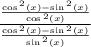 \frac{ \frac{ \cos {}^{2} (x) -  \sin {}^{2} (x)  }{ \cos {}^{2} (x)  } }{  \frac{ \cos {}^{2} (x ) -  \sin {}^{2} (x)  }{ \sin {}^{2} (x) } }