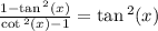 \frac{1 -  \tan {}^{2} (x) }{ \cot {}^{2} (x) - 1 }  =  \tan {}^{2} (x)