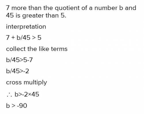 Seven more than the qoutient of a number b and 45 is greater than 5