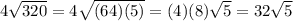 4\sqrt{320} =4\sqrt{(64)(5)} =(4)(8)\sqrt{5} =32\sqrt{5}