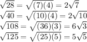 \sqrt{28} =\sqrt{(7)(4)} =2\sqrt{7} \\\sqrt{40} =\sqrt{(10)(4)} =2\sqrt{10} \\\sqrt{108} =\sqrt{(36)(3)} =6\sqrt{3} \\\sqrt{125} =\sqrt{(25)(5)} =5\sqrt{5}