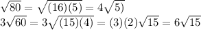\sqrt{80} =\sqrt{(16)(5)} =4\sqrt{5)} \\3\sqrt{60} =3\sqrt{(15)(4)} =(3)(2)\sqrt{15} =6\sqrt{15}