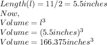 Length(l)=11/2=5.5inches\\Now, \\Volume=l^{3} \\Volume=(5.5inches)^{3} \\Volume=166.375inches^{3}