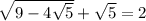 \sqrt{9-4\sqrt{5} } +\sqrt{5} =2