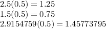 2.5(0.5)=1.25\\1.5(0.5)=0.75\\2.9154759(0.5)=1.45773795