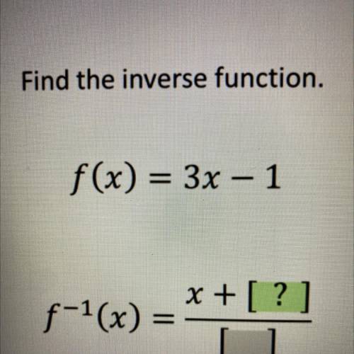 Find the inverse function
f(x)=3x-1
f^-1 (x)=x+[?]/[ ]