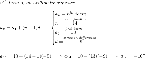 n^{th}\textit{ term of an arithmetic sequence} \\\\ a_n=a_1+(n-1)d\qquad \begin{cases} a_n=n^{th}\ term\\ n=\stackrel{\textit{term position}}{14}\\ a_1=\stackrel{\textit{first term}}{10}\\ d=\stackrel{\textit{common difference}}{-9} \end{cases} \\\\\\ a_{14}=10+(14-1)(-9)\implies a_{14}=10+(13)(-9)\implies a_{14}=-107