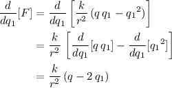 \begin{aligned}\frac{d}{d q_{1}}[F] &= \frac{d}{d q_{1}} \left[\frac{k}{r^{2}}\, (q\, q_{1} - {q_{1}}^{2})\right] \\ &= \frac{k}{r^{2}}\, \left[\frac{d}{d q_{1}} [q\, q_{1}] - \frac{d}{d q_{1}}[{q_{1}}^{2}]\right]\\ &= \frac{k}{r^{2}}\, (q - 2\, q_{1})\end{aligned}