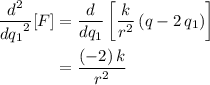 \begin{aligned}\frac{d^{2}}{{d q_{1}}^{2}}[F] &= \frac{d}{d q_{1}} \left[\frac{k}{r^{2}}\, (q - 2\, q_{1})\right] \\ &= \frac{(-2)\, k}{r^{2}}\end{aligned}