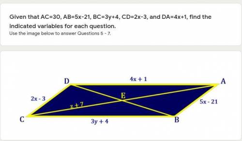 Help PLEASEEE!!!

Given that AC=30, AB=5x-21, BC=3y+4, CD=2x-3, and DA=4x+1, find the indicated va