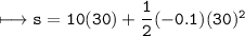\\ \tt\longmapsto s=10(30)+\dfrac{1}{2}(-0.1)(30)^2