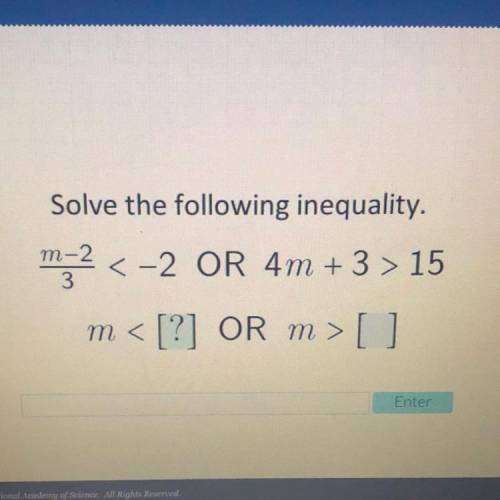 -

Solve the following inequality.
m2 <-2 OR 4m +3 > 15
+
m< [?] OR m>[]
n
3
Enter