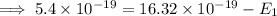 \implies 5.4 \times 10^{-19} = 16.32 \times 10^{-19} -E_1
