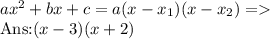 ax^2+bx+c=a(x-x_1)(x-x_2)=\\\text{Ans:} (x-3)(x+2)