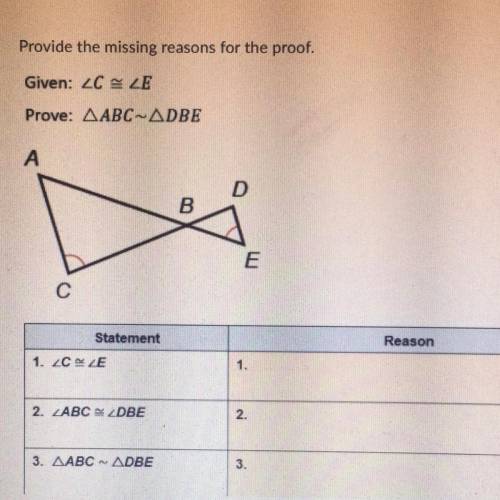 Provide the missing reasons for the proof.
Given: C=E
Prove: ABC~DBE