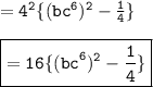 =  { \tt{4}^{2} \{ ( {bc}^{6} ) {}^{2}  -  \frac{1}{4}  \}} \\  \\ { \boxed{ \tt{ = 16 \{ { \blue{{(bc}^{6}) {}^{2} -  \frac{1}{4}   } \}}}}}