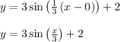 y = 3\sin\left(\frac{1}{3}\left(x-0\right)\right)+2\\\\y = 3\sin\left(\frac{x}{3}\right)\right)+2\\\\