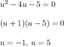 u^2-4u-5=0\\\\(u+1)(u-5)=0\\\\u=-1,\: u=5
