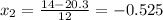 x_{2} =\frac{14-20.3}{12} =-0.525