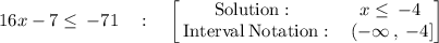 {\blue{16x-7\le \:-71\quad :\quad \begin{bmatrix}\mathrm{Solution:}\:&\:x\le \:-4\:\\ \:\mathrm{Interval\:Notation:}&\:(-\infty \:,\:-4]\end{bmatrix}}
