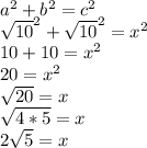 a^2+b^2=c^2\\\sqrt{10}^2+ \sqrt{10}^2=x^2\\10+10=x^2\\20=x^2\\\sqrt{20}=x\\\sqrt{4*5}=x\\ 2\sqrt{5}=x