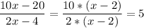 \dfrac{10x-20}{2x-4}=\dfrac{10*(x-2)}{2*(x-2)}=5