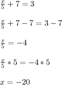 \frac{x}{5}+7=3\\ \\\frac{x}{5}+7-7=3-7\\ \\\frac{x}{5}=-4\\ \\\frac{x}{5}*5=-4*5\\ \\x=-20