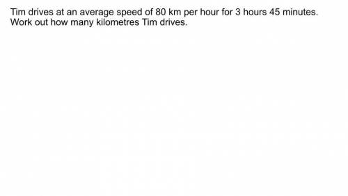 Tim drives at an average of 80 km for 3 hours 45 minutes work out how many kilometres Tim drives