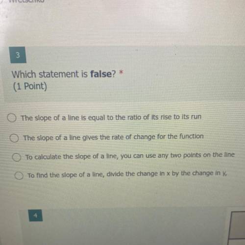 3

Which statement is false? *
(1 Point)
The slope of a line is equal to the ratio of its rise to