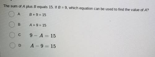 HEHE SORRY BUT PLEASE! the sum of A plus B equals 15. if B = 9, which equation can be used to find