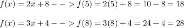 f(x) = 2x + 8 --  f(5) = 2(5) + 8 = 10 + 8 = 18\\\\f(x) = 3x +4 --  f(8) = 3(8) + 4 = 24 + 4 = 28