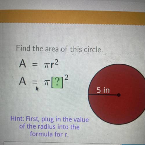 Find the area of this circle.

A= ?
5 in
Hint: First, plug in the value
of the radius into the
for