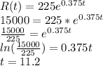 R(t) = 225e^{0.375t}\\15000=225*e^{0.375t}\\\frac{15000}{225} =e^{0.375t}\\ln(\frac{15000}{225})=0.375t\\ t = 11.2