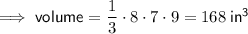 \implies \textsf{volume}=\dfrac13\cdot 8 \cdot 7 \cdot 9=168\: \sf in^3