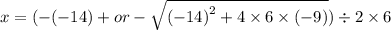 x = ( - ( - 14) + or -  \sqrt{ {(  - 14)}^{2}  + 4 \times 6 \times ( - 9)} ) \div 2 \times 6