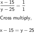 \sf \dfrac{x - 15}{y -25} = \dfrac{1}{1}\\\\Cross \ multiply, \\\\x - 15 = y -25\\\\