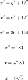 \begin{gathered} x^2=y^2+12^2 \\  \\ x^2=6^2+12^2 \\  \\ x^2=36+144 \\  \\ x^2=180 \\  \\ x=\sqrt{180} \\  \\ x=6\sqrt{5} \end{gathered}