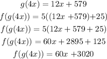 \begin{gathered} g(4x)=12x+579 \\ f(g(4x))=5((12x\text{ +579)+25)} \\ f(g(4x))=5(12x+579+25) \\ f(g(4x))=60x+2895+125 \\ f(g(4x))=60x\text{ +3020} \\  \end{gathered}